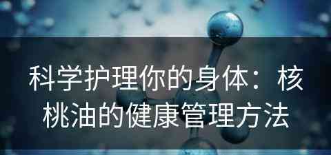 科学护理你的身体：核桃油的健康管理方法